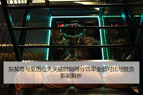 东契奇与亚历山大关键时刻得分效率全面对比与胜负影响解析